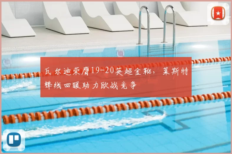 瓦尔迪荣膺19-20英超金靴，莱斯特锋线回暖助力欧战竞争