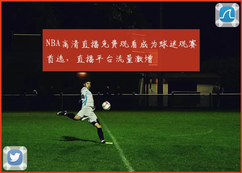 NBA高清直播免费观看成为球迷观赛首选,直播平台流量激增