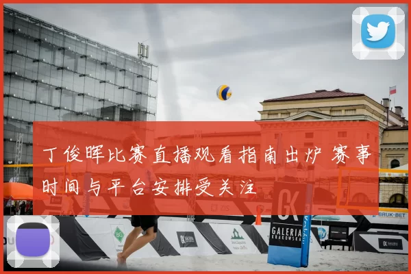 丁俊晖比赛直播观看指南出炉 赛事时间与平台安排受关注