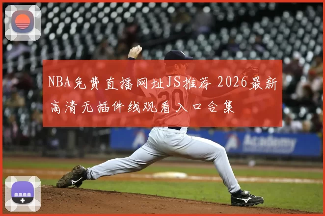 NBA免费直播网址JS推荐 2026最新高清无插件线观看入口合集