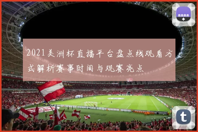 2021美洲杯直播平台盘点线观看方式解析赛事时间与观赛亮点
