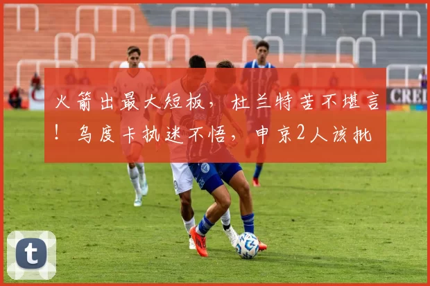 火箭出最大短板，杜兰特苦不堪言！乌度卡执迷不悟，申京2人该批