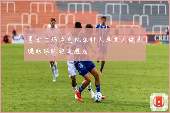 勇士主场力克凯尔特人库里关键表现助球队锁定胜局