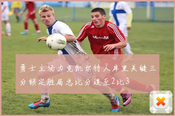 勇士主场力克凯尔特人库里关键三分锁定胜局总比分追至2比3