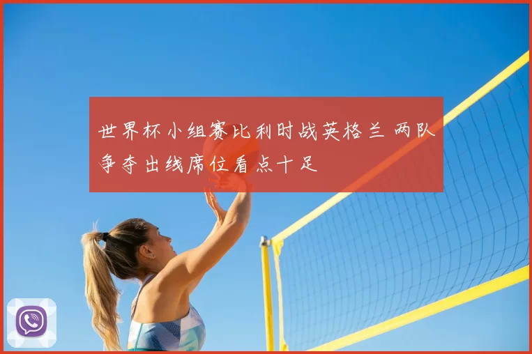 世界杯小组赛比利时战英格兰 两队争夺出线席位看点十足