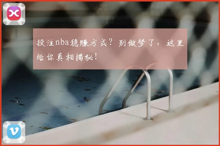 投注nba稳赚方式？别做梦了，这里给你真相揭秘！