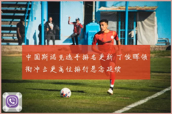 中国斯诺克选手排名更新 丁俊晖领衔冲击更高位排行悬念延续