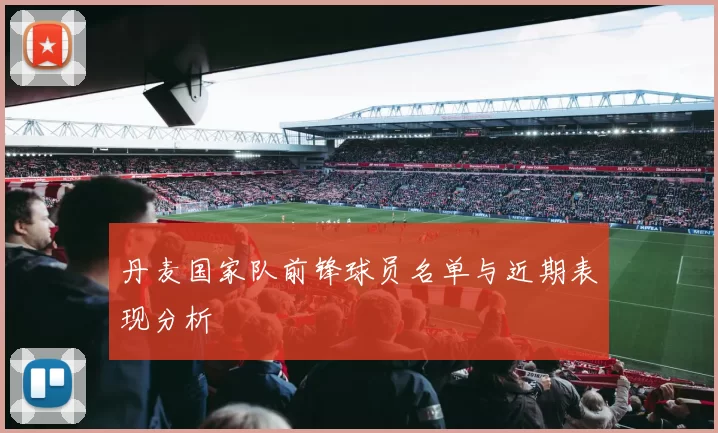 丹麦国家队前锋球员名单与近期表现分析