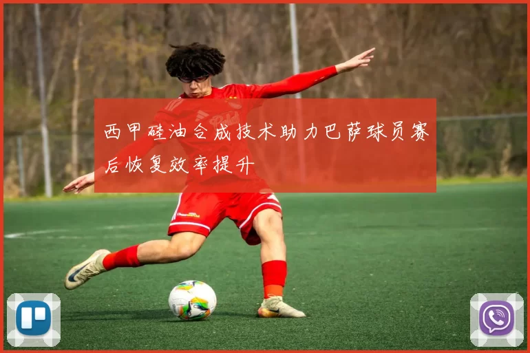 西甲硅油合成技术助力巴萨球员赛后恢复效率提升