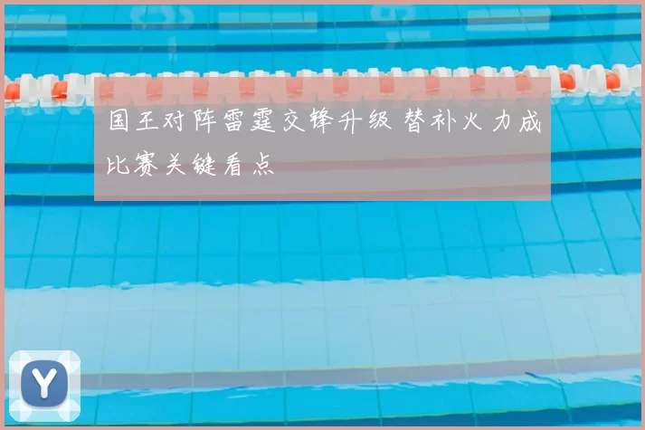 国王对阵雷霆交锋升级 替补火力成比赛关键看点