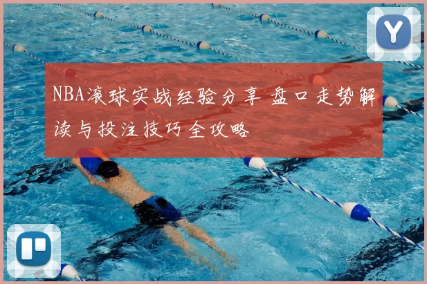 NBA滚球实战经验分享 盘口走势解读与投注技巧全攻略