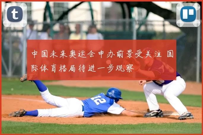 中国未来奥运会申办前景受关注 国际体育格局待进一步观察