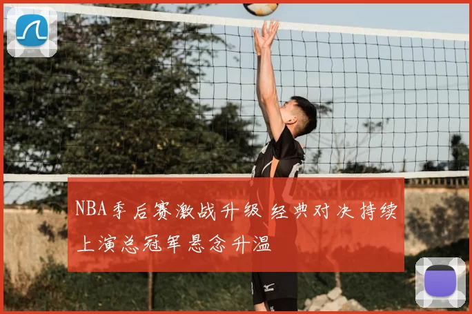 NBA季后赛激战升级 经典对决持续上演总冠军悬念升温