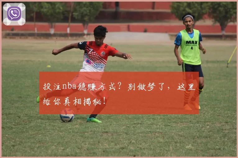 投注nba稳赚方式？别做梦了，这里给你真相揭秘！