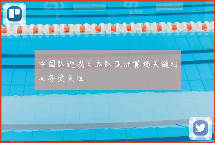中国队迎战日本队亚洲赛场关键对决备受关注