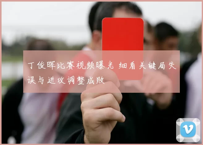 丁俊晖比赛视频曝光 细看关键局失误与进攻调整成败