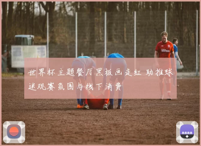 世界杯主题餐厅黑板画走红 助推球迷观赛氛围与线下消费