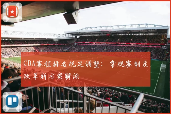 CBA赛程排名规定调整：常规赛制度改革新方案解读