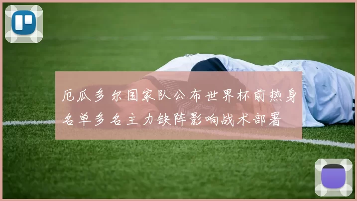 厄瓜多尔国家队公布世界杯前热身名单多名主力缺阵影响战术部署