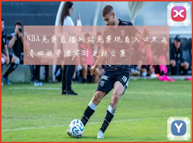 NBA免费直播网站免费观看入口及高清回放资源实时更新合集