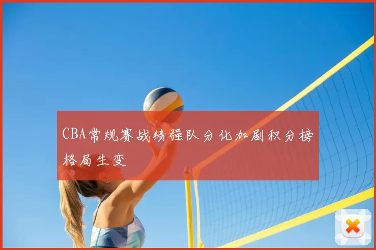 CBA常规赛战绩强队分化加剧积分榜格局生变