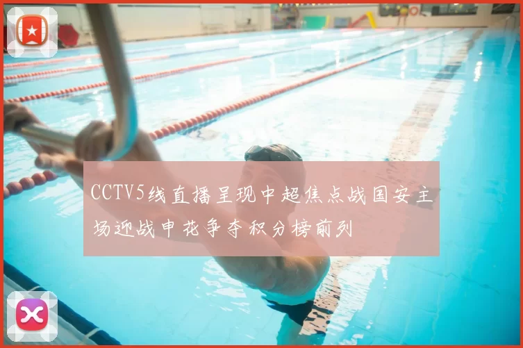 CCTV5线直播呈现中超焦点战国安主场迎战申花争夺积分榜前列