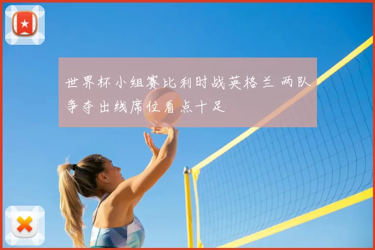 世界杯小组赛比利时战英格兰 两队争夺出线席位看点十足