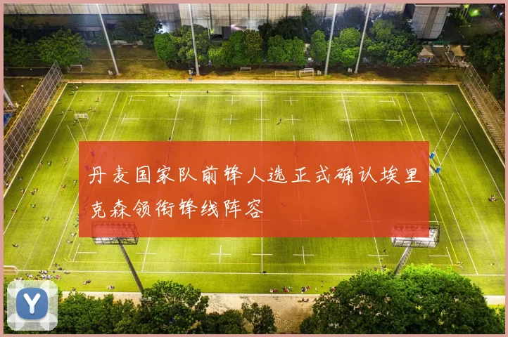 丹麦国家队前锋人选正式确认埃里克森领衔锋线阵容