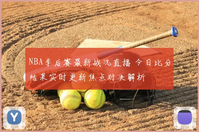NBA季后赛最新战况直播 今日比分结果实时更新焦点对决解析