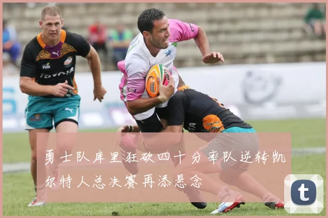 勇士队库里狂砍四十分率队逆转凯尔特人总决赛再添悬念