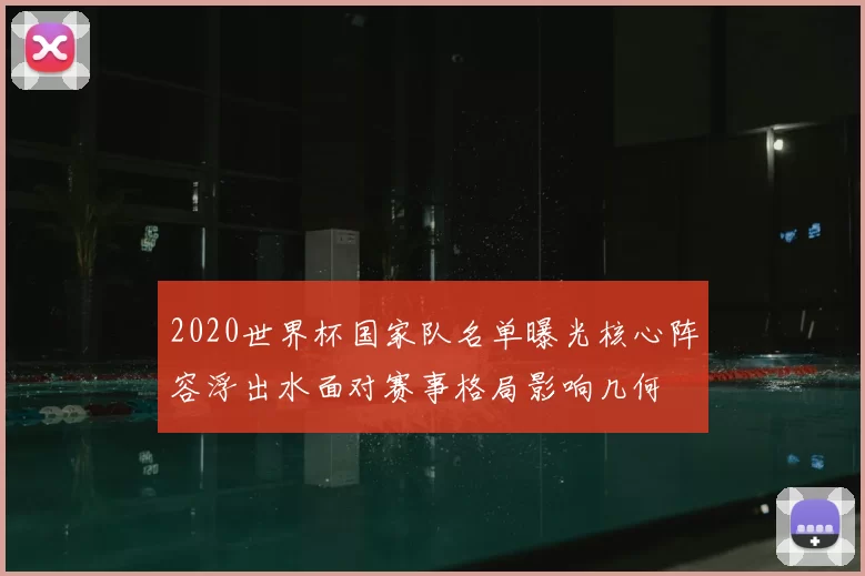 2020世界杯国家队名单曝光核心阵容浮出水面对赛事格局影响几何