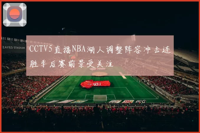 CCTV5直播NBA湖人调整阵容冲击连胜季后赛前景受关注