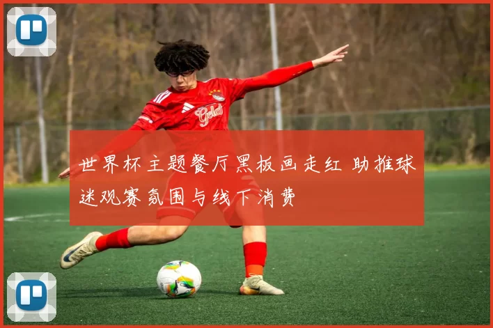 世界杯主题餐厅黑板画走红 助推球迷观赛氛围与线下消费