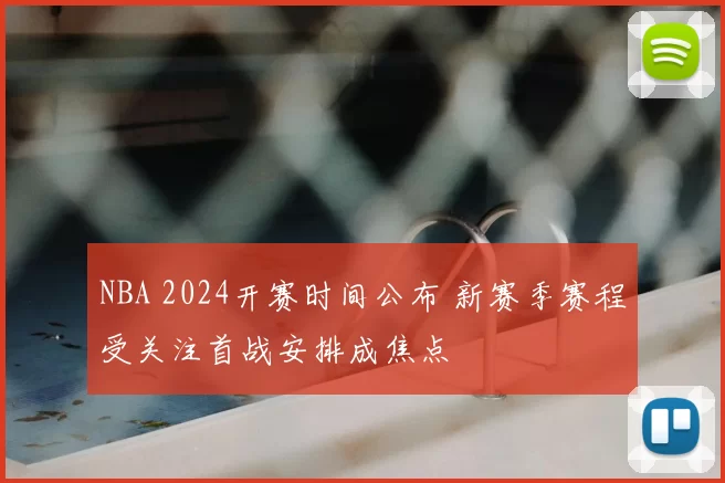 NBA 2024开赛时间公布 新赛季赛程受关注首战安排成焦点