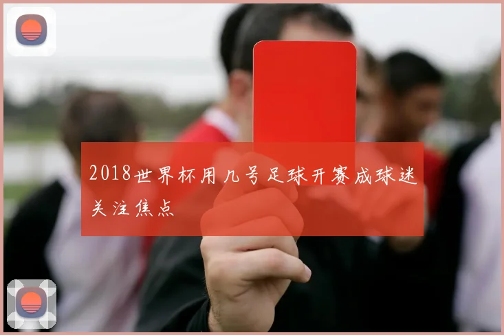 2018世界杯用几号足球开赛成球迷关注焦点