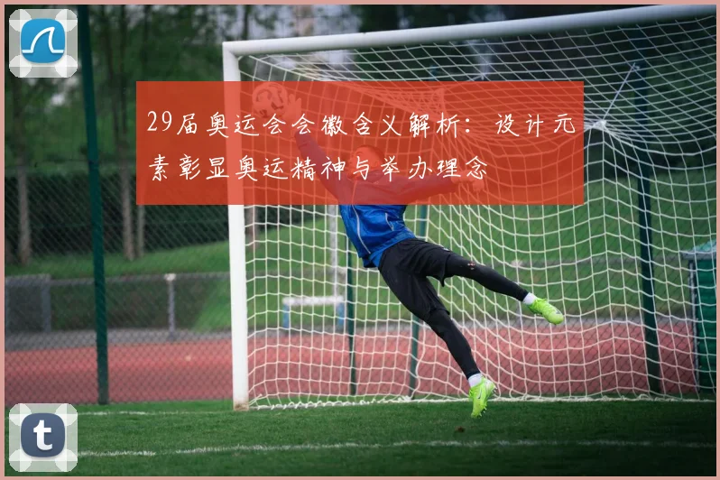29届奥运会会徽含义解析：设计元素彰显奥运精神与举办理念