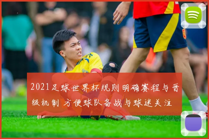 2021足球世界杯规则明确赛程与晋级机制 方便球队备战与球迷关注