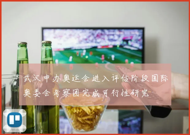 武汉申办奥运会进入评估阶段国际奥委会考察团完成可行性研究