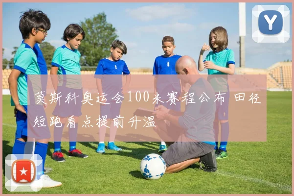 莫斯科奥运会100米赛程公布 田径短跑看点提前升温