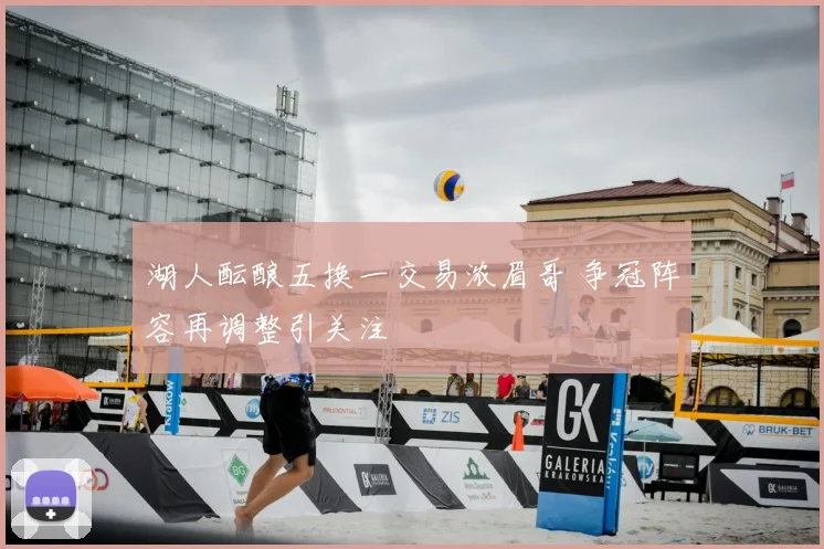 湖人酝酿五换一交易浓眉哥 争冠阵容再调整引关注