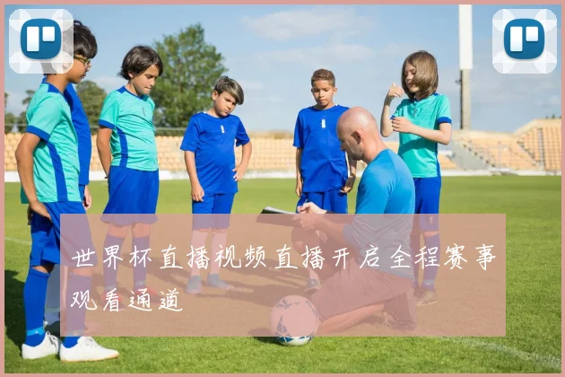 世界杯直播视频直播开启全程赛事观看通道