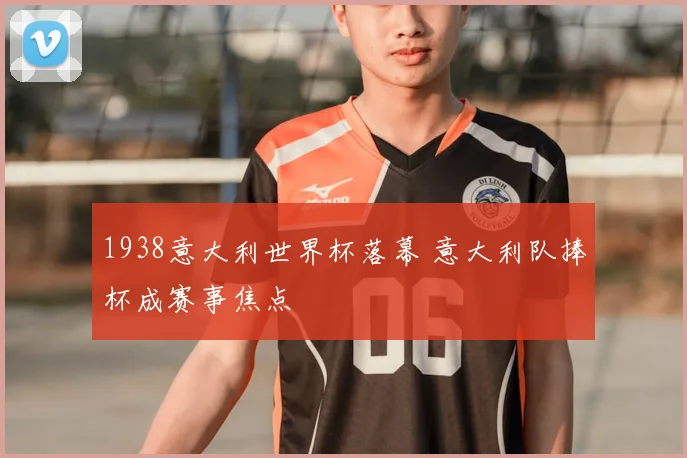 1938意大利世界杯落幕 意大利队捧杯成赛事焦点