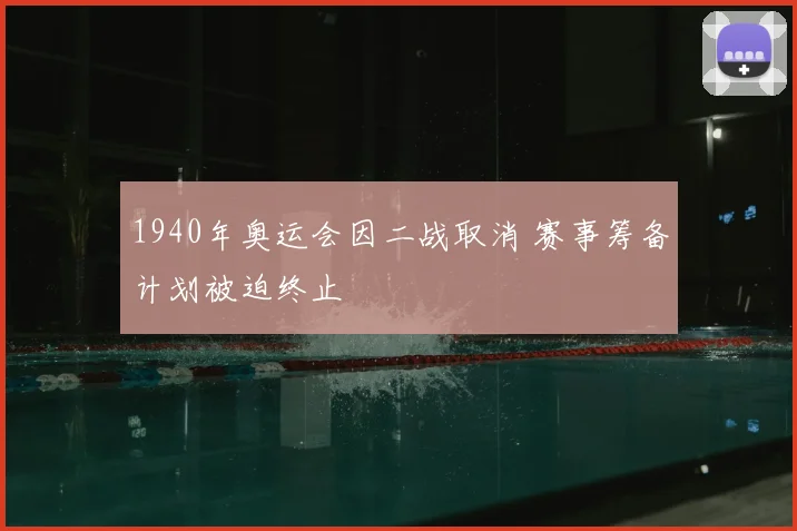 1940年奥运会因二战取消 赛事筹备计划被迫终止