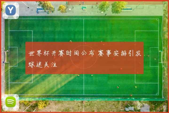 世界杯开赛时间公布 赛事安排引发球迷关注