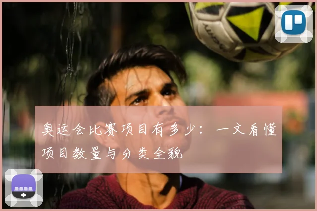 奥运会比赛项目有多少:一文看懂项目数量与分类全貌