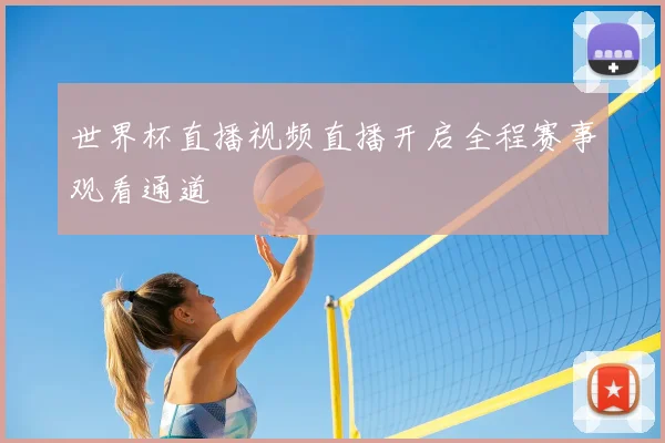 世界杯直播视频直播开启全程赛事观看通道