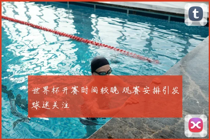 世界杯开赛时间较晚 观赛安排引发球迷关注
