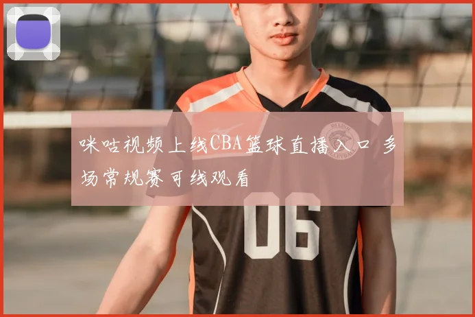 咪咕视频上线CBA篮球直播入口 多场常规赛可线观看