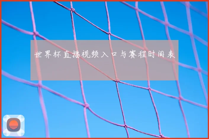世界杯直播视频入口与赛程时间表