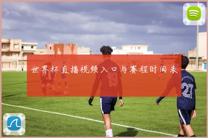 世界杯直播视频入口与赛程时间表